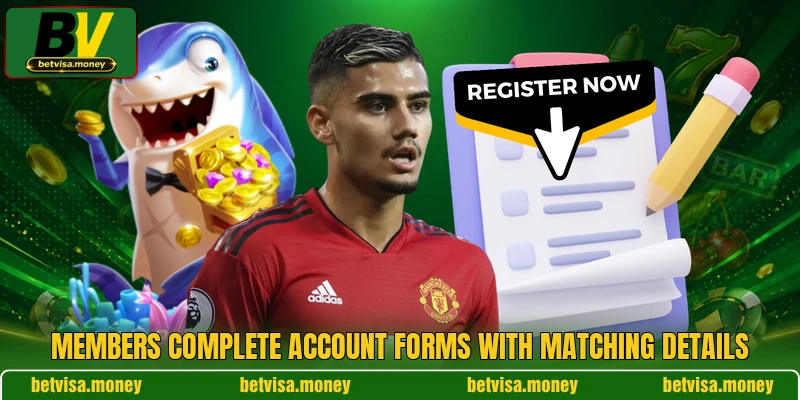 Members complete account forms with matching details Members complete account forms with matching details