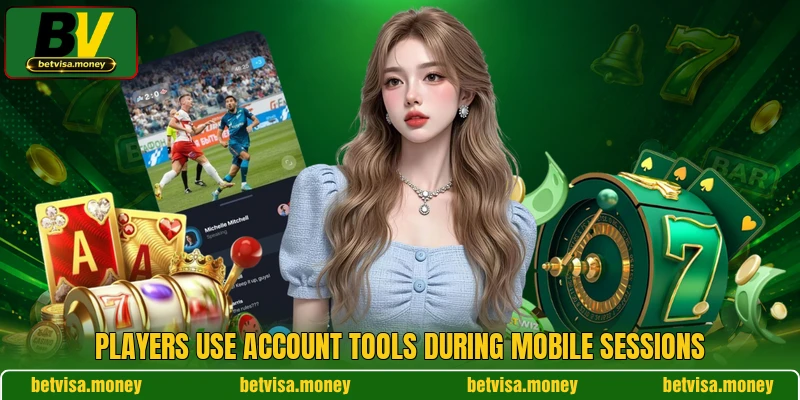 Players use account tools during mobile sessions Players use account tools during mobile sessions