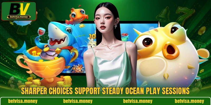Sharper choices support steady ocean play sessions